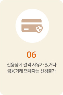 6.신용상에 결격 사유가 있거나 금융거래 연체자는 신청불가